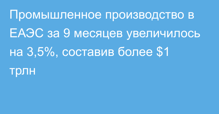 Промышленное производство в ЕАЭС за 9 месяцев увеличилось на 3,5%, составив более $1 трлн