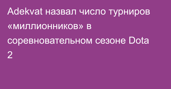 Adekvat назвал число турниров «миллионников» в соревновательном сезоне Dota 2