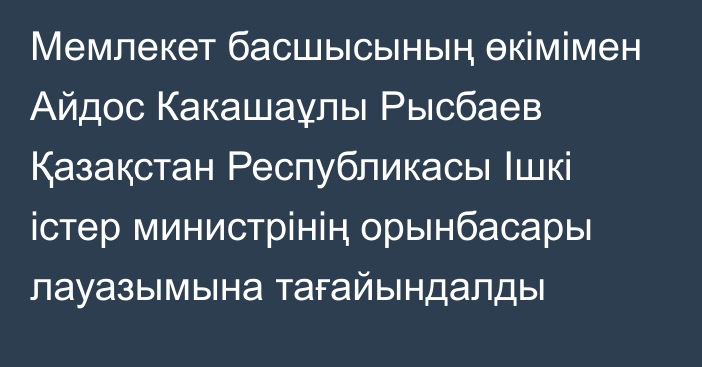 Мемлекет басшысының өкімімен Айдос Какашаұлы Рысбаев Қазақстан Республикасы Ішкі істер министрінің орынбасары лауазымына тағайындалды