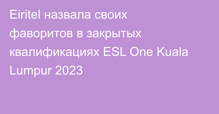 Eiritel назвала своих фаворитов в закрытых квалификациях ESL One Kuala Lumpur 2023