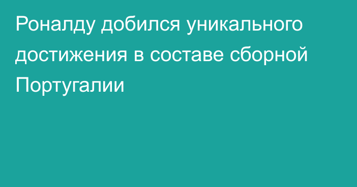 Роналду добился уникального достижения в составе сборной Португалии