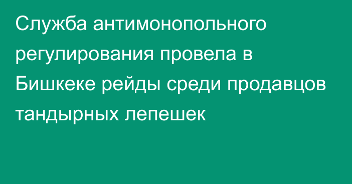 Служба антимонопольного регулирования провела в Бишкеке рейды среди продавцов тандырных лепешек