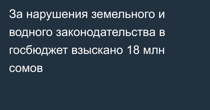 За нарушения земельного и водного законодательства в госбюджет взыскано 18 млн сомов