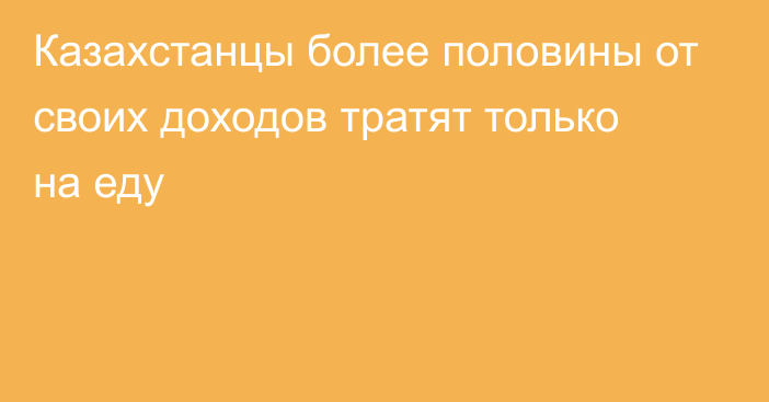 Казахстанцы более половины от своих доходов тратят только на еду