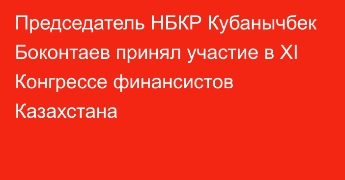 Председатель НБКР Кубанычбек Боконтаев принял участие в XI Конгрессе финансистов Казахстана