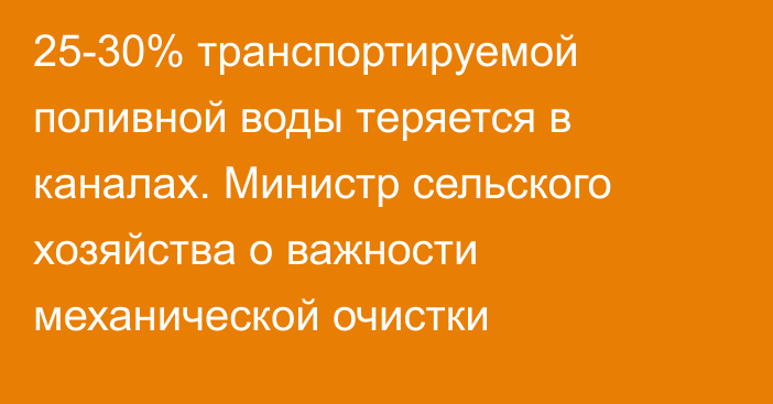 25-30% транспортируемой поливной воды теряется в каналах. Министр сельского хозяйства о важности механической очистки