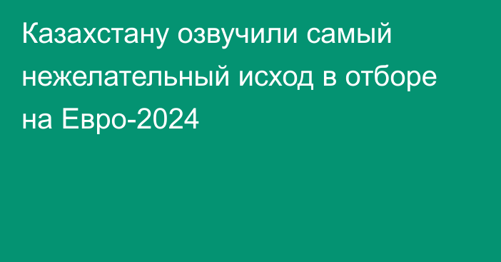 Казахстану озвучили самый нежелательный исход в отборе на Евро-2024