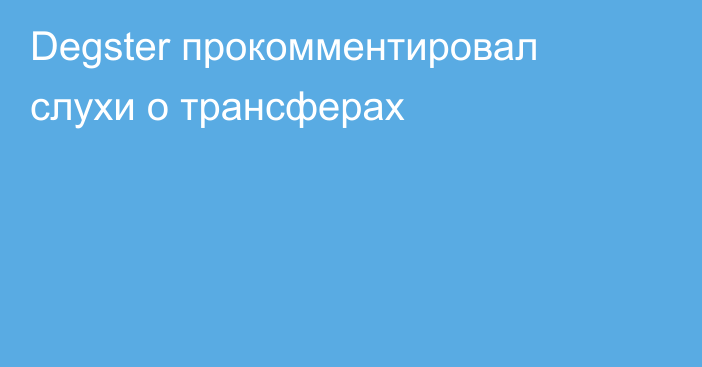 Degster прокомментировал слухи о трансферах