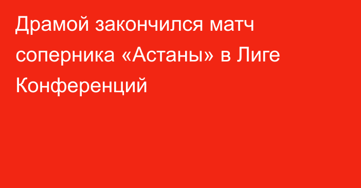 Драмой закончился матч соперника «Астаны» в Лиге Конференций