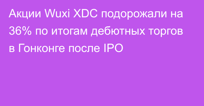 Акции Wuxi XDC подорожали на 36% по итогам дебютных торгов в Гонконге после IPO