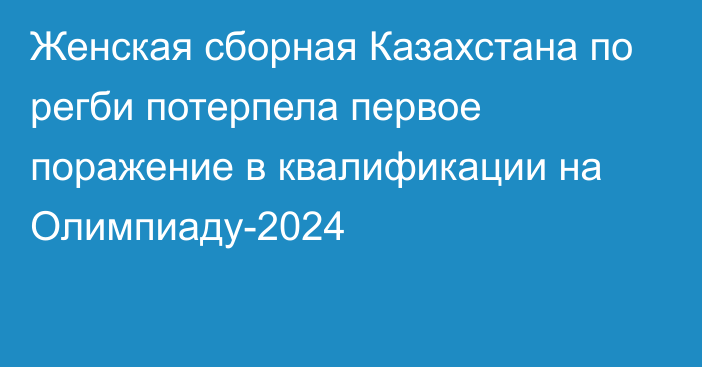 Женская сборная Казахстана по регби потерпела первое поражение в квалификации на Олимпиаду-2024