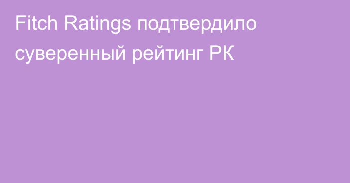 Fitch Ratings подтвердило суверенный рейтинг РК