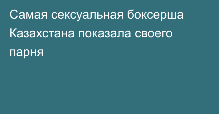 Самая сексуальная боксерша Казахстана показала своего парня