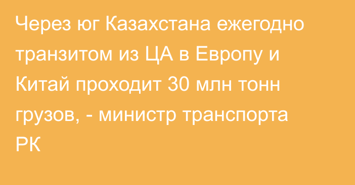 Через юг Казахстана ежегодно транзитом из ЦА в Европу и Китай проходит 30 млн тонн грузов, - министр транспорта РК