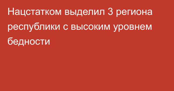 Нацстатком выделил 3 региона республики с высоким уровнем бедности