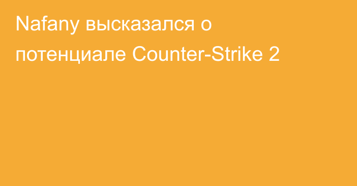 Nafany высказался о потенциале Counter-Strike 2