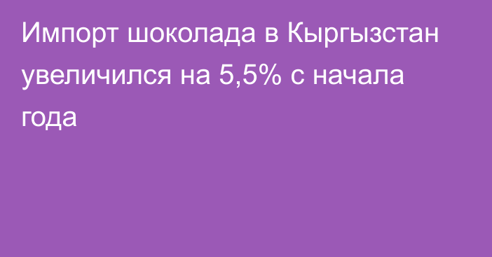 Импорт шоколада в Кыргызстан увеличился на 5,5% с начала года