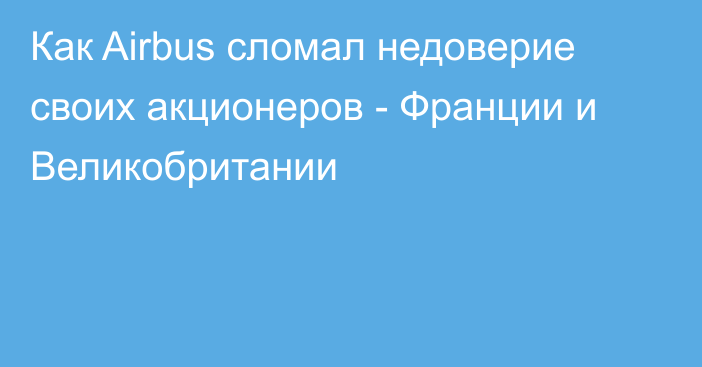 Как Airbus сломал недоверие своих акционеров - Франции и Великобритании