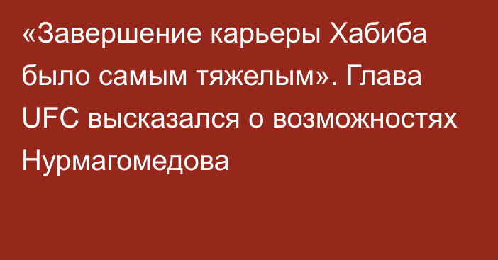 «Завершение карьеры Хабиба было самым тяжелым». Глава UFC высказался о возможностях Нурмагомедова