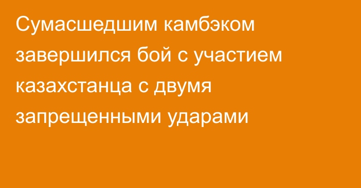 Сумасшедшим камбэком завершился бой с участием казахстанца с двумя запрещенными ударами