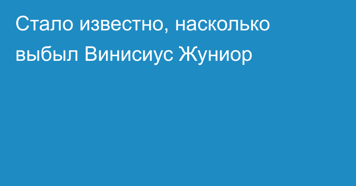 Стало известно, насколько выбыл Винисиус Жуниор