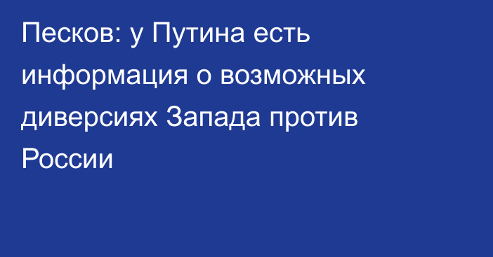 Песков: у Путина есть информация о возможных диверсиях Запада против России