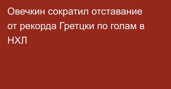 Овечкин сократил отставание от рекорда Гретцки по голам в НХЛ