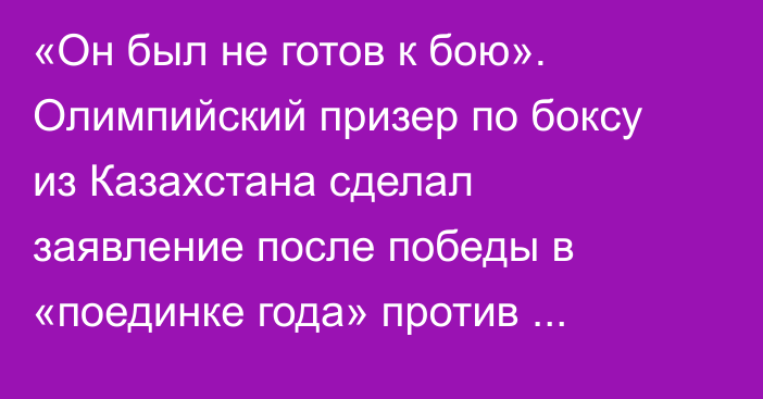 «Он был не готов к бою». Олимпийский призер по боксу из Казахстана сделал заявление после победы в «поединке года» против 20-летнего чемпиона мира