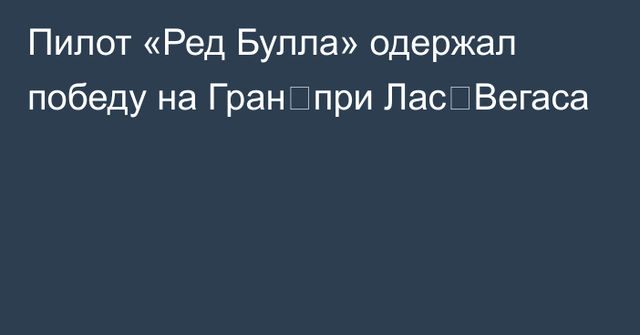 Пилот «Ред Булла» одержал победу на Гран‑при Лас‑Вегаса