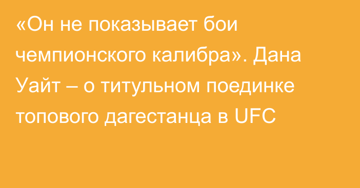 «Он не показывает бои чемпионского калибра». Дана Уайт – о титульном поединке топового дагестанца в UFC