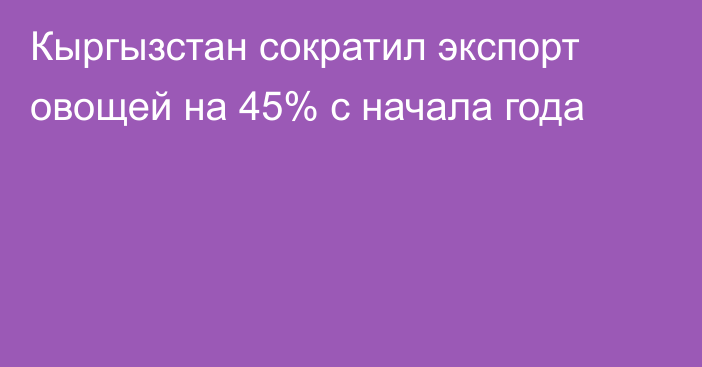 Кыргызстан сократил экспорт овощей на 45% с начала года