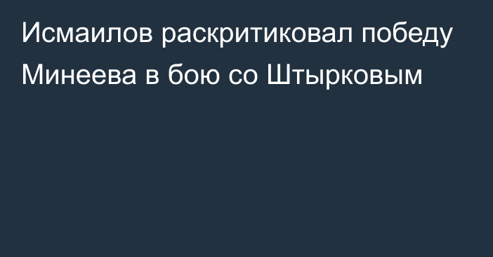 Исмаилов раскритиковал победу Минеева в бою со Штырковым