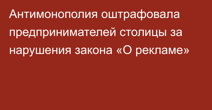 Антимонополия оштрафовала предпринимателей столицы за нарушения закона «О рекламе»