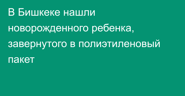 В Бишкеке нашли новорожденного ребенка, завернутого в полиэтиленовый пакет