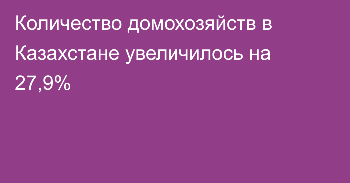 Количество домохозяйств в Казахстане увеличилось на 27,9%