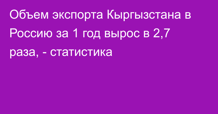 Объем экспорта Кыргызстана в Россию за 1 год вырос в 2,7 раза, - статистика