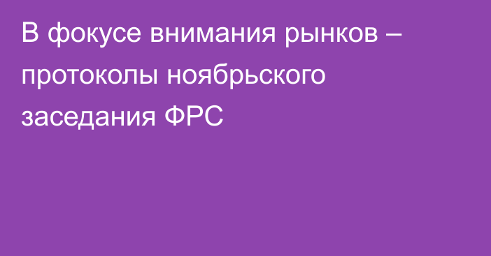 В фокусе внимания рынков – протоколы ноябрьского заседания ФРС