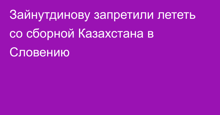 Зайнутдинову запретили лететь со сборной Казахстана в Словению