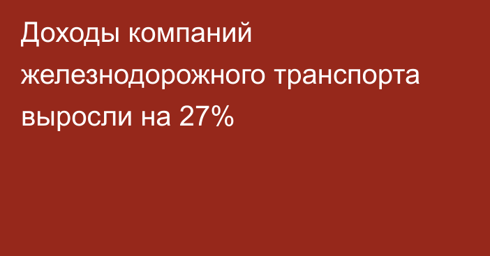 Доходы компаний железнодорожного транспорта выросли на 27%