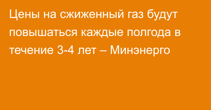 Цены на сжиженный газ будут повышаться каждые полгода в течение 3-4 лет – Минэнерго