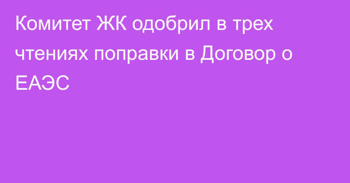 Комитет ЖК одобрил в трех чтениях поправки в Договор о ЕАЭС