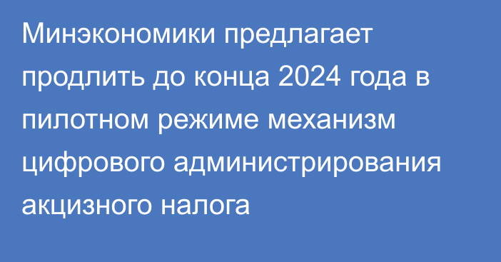 Минэкономики предлагает продлить до конца 2024 года в пилотном режиме механизм цифрового администрирования акцизного налога