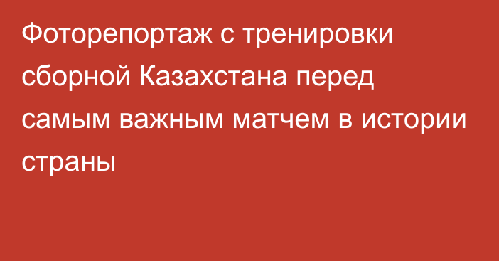 Фоторепортаж с тренировки сборной Казахстана перед самым важным матчем в истории страны