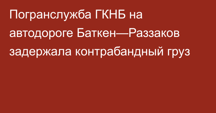 Погранслужба ГКНБ на автодороге Баткен—Раззаков задержала контрабандный груз