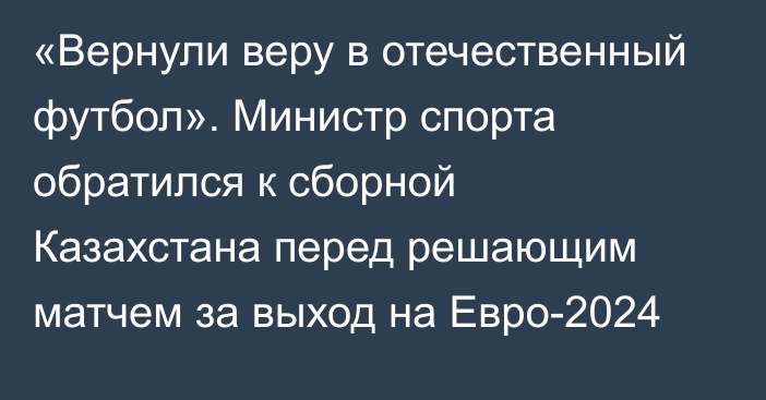 «Вернули веру в отечественный футбол». Министр спорта обратился к сборной Казахстана перед решающим матчем за выход на Евро-2024