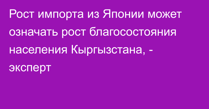 Рост импорта из Японии может означать рост благосостояния населения Кыргызстана, - эксперт