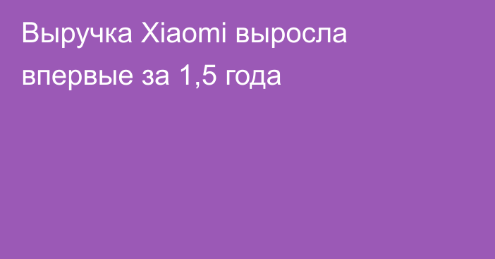 Выручка Xiaomi выросла впервые за 1,5 года