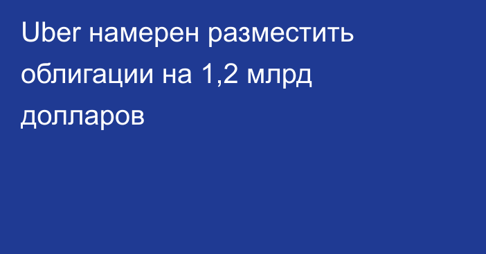 Uber намерен разместить облигации на 1,2 млрд долларов