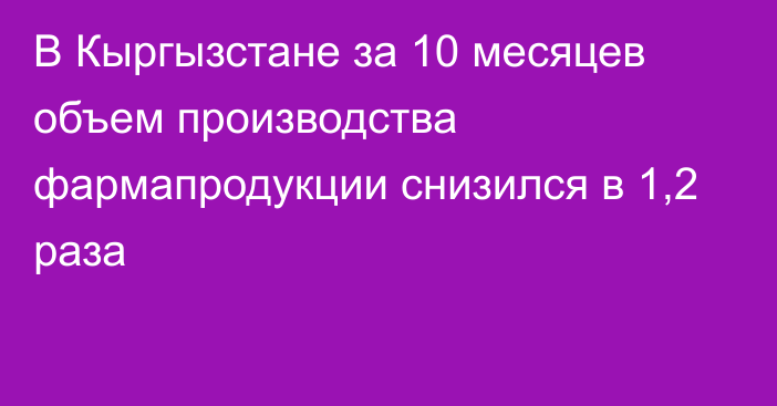 В Кыргызстане за 10 месяцев объем производства фармапродукции снизился в 1,2 раза