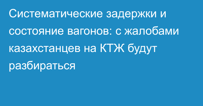 Систематические задержки и состояние вагонов: с жалобами казахстанцев на КТЖ  будут разбираться